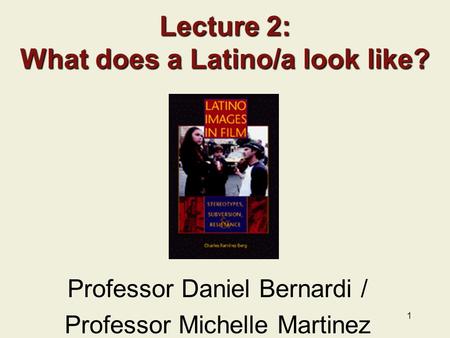 1 Lecture 2: What does a Latino/a look like? Professor Daniel Bernardi / Professor Michelle Martinez.