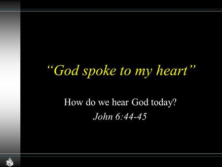 “God spoke to my heart” How do we hear God today? John 6:44-45.