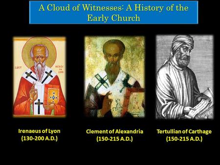 A Cloud of Witnesses: A History of the Early Church Tertullian of Carthage (150-215 A.D.) Clement of Alexandria (150-215 A.D.) Irenaeus of Lyon (130-200.