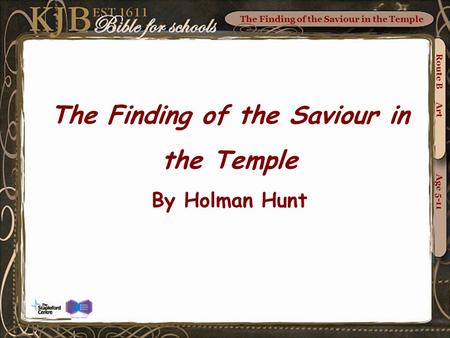 The Finding of the Saviour in the Temple Route B Art Age 5-11 The Finding of the Saviour in the Temple By Holman Hunt.