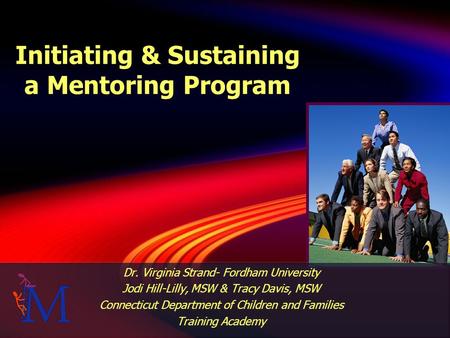 Initiating & Sustaining a Mentoring Program Dr. Virginia Strand- Fordham University Jodi Hill-Lilly, MSW & Tracy Davis, MSW Connecticut Department of Children.