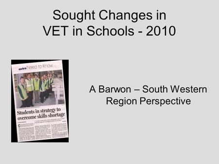 Sought Changes in VET in Schools - 2010 A Barwon – South Western Region Perspective.