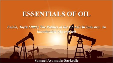 ESSENTIALS OF OIL Samuel Asumadu-Sarkodie The Politics of the Global Oil Industry: An Introduction (An extract)