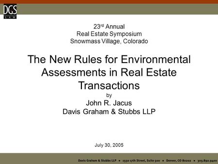 23 rd Annual Real Estate Symposium Snowmass Village, Colorado The New Rules for Environmental Assessments in Real Estate Transactions by John R. Jacus.
