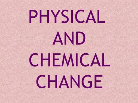 PHYSICAL AND CHEMICAL CHANGE The change does not actually make any new substance, we say it is a physical change. Most physical changes are quite easy.