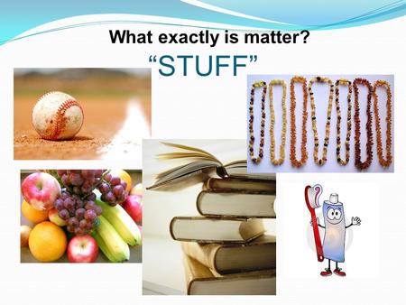 “STUFF” What exactly is matter?. A. makes up everything in the universe.