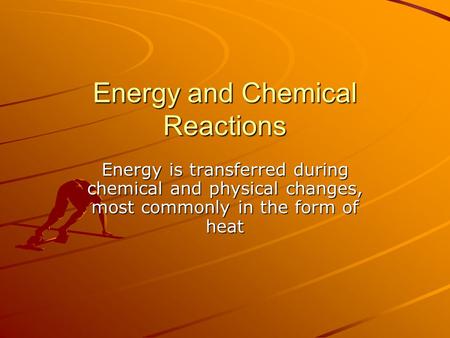 Energy and Chemical Reactions Energy is transferred during chemical and physical changes, most commonly in the form of heat.