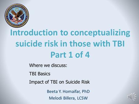 Introduction to conceptualizing suicide risk in those with TBI Part 1 of 4 Beeta Y. Homaifar, PhD Melodi Billera, LCSW Where we discuss: TBI Basics Impact.