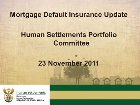 Mortgage Default Insurance Update Human Settlements Portfolio Committee 23 November 2011.