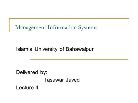 Management Information Systems Islamia University of Bahawalpur Delivered by: Tasawar Javed Lecture 4.