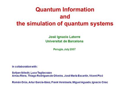 Quantum Information and the simulation of quantum systems José Ignacio Latorre Universitat de Barcelona Perugia, July 2007 In collaboration with: Sofyan.