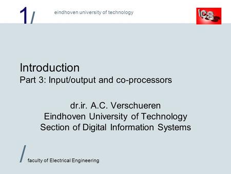 1/1/ / faculty of Electrical Engineering eindhoven university of technology Introduction Part 3: Input/output and co-processors dr.ir. A.C. Verschueren.