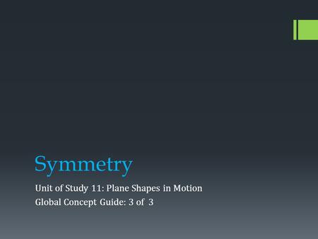 Symmetry Unit of Study 11: Plane Shapes in Motion Global Concept Guide: 3 of 3.