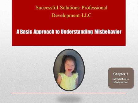A Basic Approach to Understanding Misbehavior Successful Solutions Professional Development LLC Chapter 1 Introduction to Misbehavior.