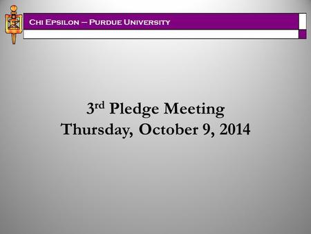 Chi Epsilon – Purdue University 3 rd Pledge Meeting Thursday, October 9, 2014.