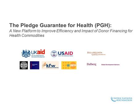 The Pledge Guarantee for Health (PGH): A New Platform to Improve Efficiency and Impact of Donor Financing for Health Commodities.