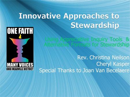 Using Appreciative Inquiry Tools & Alternative Formats for Stewardship Rev. Christina Neilson Cheryl Kasper Special Thanks to Joan Van Becelaere.