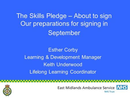 The Skills Pledge – About to sign Our preparations for signing in September Esther Corby Learning & Development Manager Keith Underwood Lifelong Learning.
