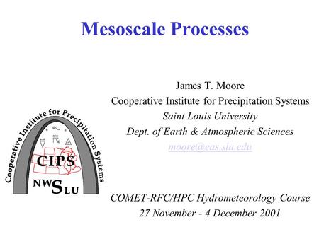 Mesoscale Processes James T. Moore Cooperative Institute for Precipitation Systems Saint Louis University Dept. of Earth & Atmospheric Sciences