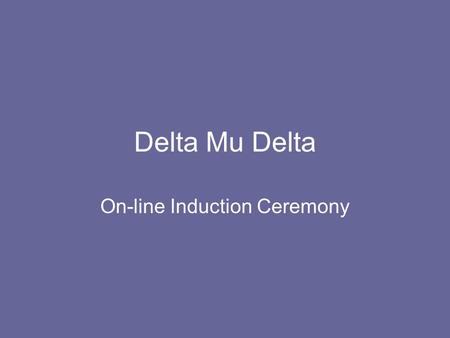 Delta Mu Delta On-line Induction Ceremony. Purpose of Delta Mu Delta to promote higher scholarship in education for business to recognize and reward scholastic.