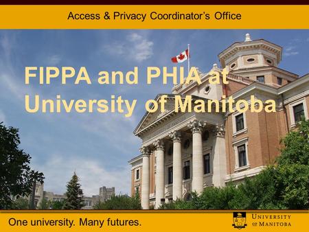 One university. Many futures. The University of Manitoba FIPPA and PHIA at University of Manitoba Access & Privacy Coordinator’s Office.