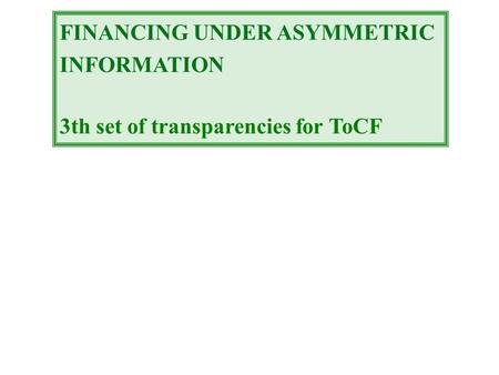 FINANCING UNDER ASYMMETRIC INFORMATION 3th set of transparencies for ToCF.