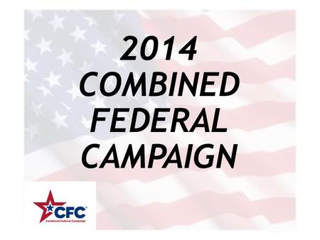 2014 COMBINED FEDERAL CAMPAIGN. WHAT IS THE CFC? COMBINED Combined Agencies… Combined Donations… FEDERAL Federal Donors… Federal Oversight… CAMPAIGN.