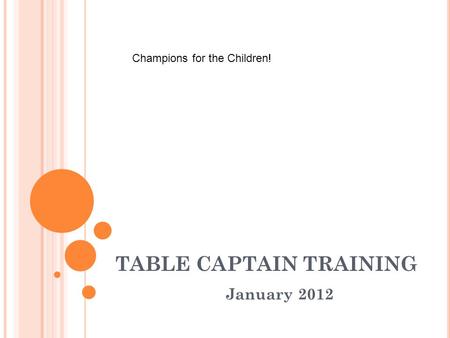 TABLE CAPTAIN TRAINING January 2012 Champions for the Children!