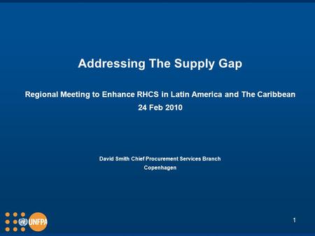 1 Addressing The Supply Gap Regional Meeting to Enhance RHCS in Latin America and The Caribbean 24 Feb 2010 David Smith Chief Procurement Services Branch.