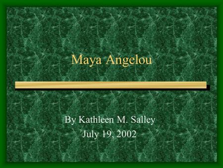 Maya Angelou By Kathleen M. Salley July 19, 2002.