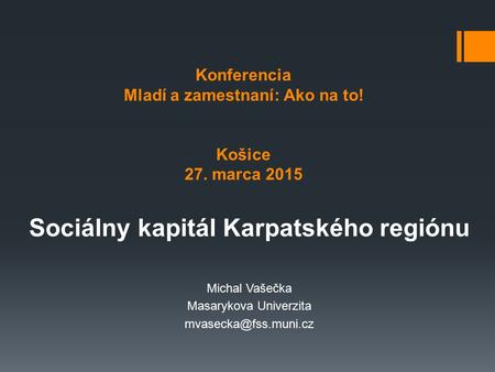 Konferencia Mladí a zamestnaní: Ako na to! Košice 27. marca 2015 Sociálny kapitál Karpatského regiónu Michal Vašečka Masarykova Univerzita