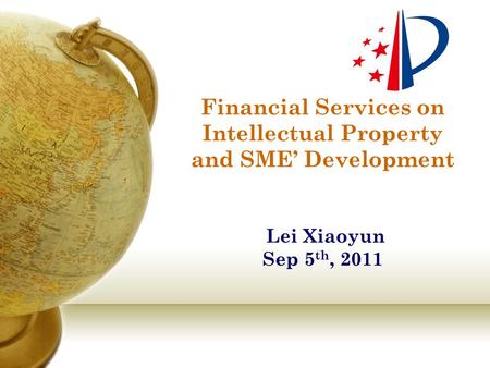 Financial Services on Intellectual Property and SME’ Development Lei Xiaoyun Sep 5 th, 2011.