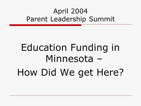 April 2004 Parent Leadership Summit Education Funding in Minnesota – How Did We get Here?