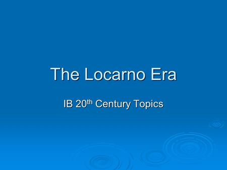 The Locarno Era IB 20 th Century Topics. Before the Locarno Era  After the Paris Peace Conference of 1919, the world witnessed all sorts of strife and.