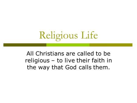 Religious Life All Christians are called to be religious – to live their faith in the way that God calls them.