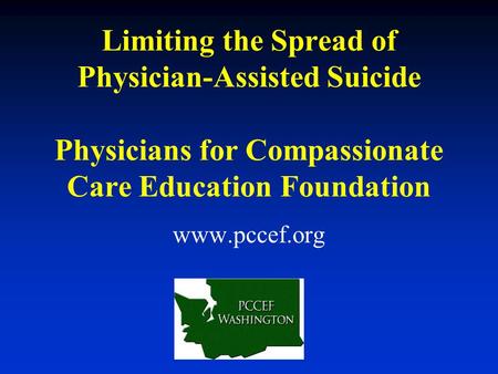 Limiting the Spread of Physician-Assisted Suicide Physicians for Compassionate Care Education Foundation www.pccef.org.