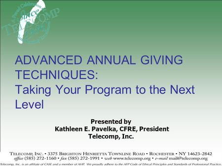 Presented by Kathleen E. Pavelka, CFRE, President Telecomp, Inc. ADVANCED ANNUAL GIVING TECHNIQUES: Taking Your Program to the Next Level.