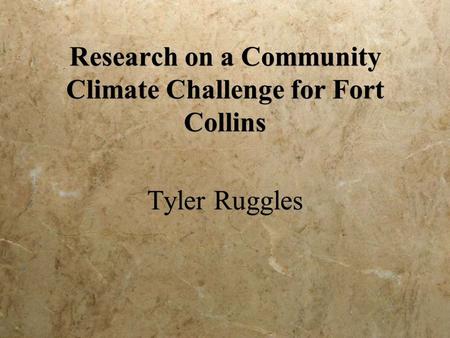 Research on a Community Climate Challenge for Fort Collins Tyler Ruggles.