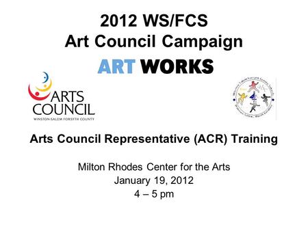 2012 WS/FCS Art Council Campaign Arts Council Representative (ACR) Training Milton Rhodes Center for the Arts January 19, 2012 4 – 5 pm.