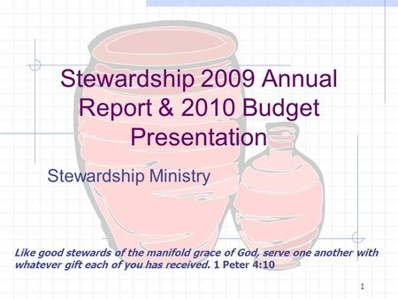 1 Stewardship 2009 Annual Report & 2010 Budget Presentation Stewardship Ministry Like good stewards of the manifold grace of God, serve one another with.