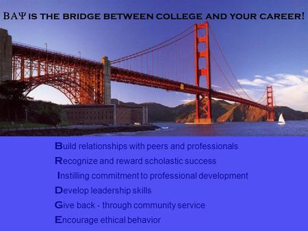 is the bridge between college and your career! B uild relationships with peers and professionals R ecognize and reward scholastic success I nstilling.