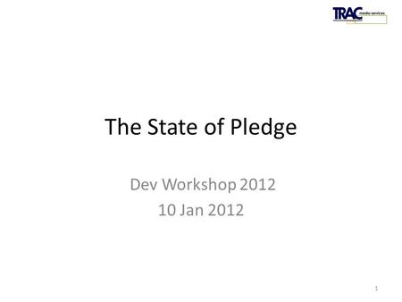 PledgeTRAC 2011 The State of Pledge Dev Workshop 2012 10 Jan 2012 1.