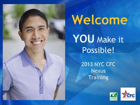 Welcome YOU Make it Possible! 2013 NYC CFC Nexus Training.