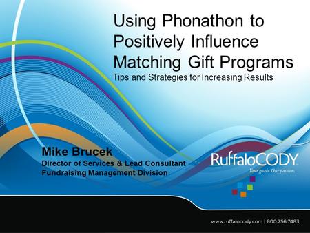 Using Phonathon to Positively Influence Matching Gift Programs Tips and Strategies for Increasing Results Mike Brucek Director of Services & Lead Consultant.