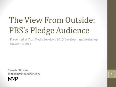 The View From Outside: PBS’s Pledge Audience Presented at Trac Media Service’s 2013 Development Workshop January 15, 2013 Steve McGowan Monocacy Media.