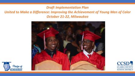 1 Draft Implementation Plan United to Make a Difference: Improving the Achievement of Young Men of Color October 21-22, Milwaukee.