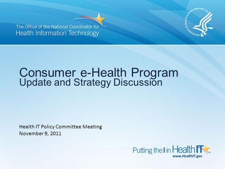 Consumer e-Health Program Update and Strategy Discussion Health IT Policy Committee Meeting November 9, 2011.