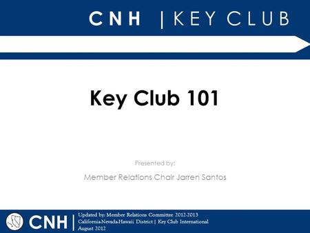 C N H | K E Y C L U B | Updated by: Member Relations Committee 2012-2013 California-Nevada-Hawaii District | Key Club International August 2012 Presented.