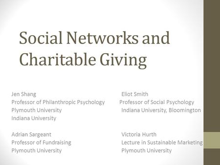 Social Networks and Charitable Giving Jen ShangEliot Smith Professor of Philanthropic Psychology Professor of Social Psychology Plymouth UniversityIndiana.