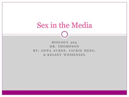 BIOLOGY 269 DR. THOMPSON BY: ANNA AUKES, JACKIE HEEG, & KELSEY WEISENSEL Sex in the Media.